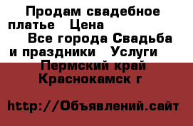 Продам свадебное платье › Цена ­ 18.000-20.000 - Все города Свадьба и праздники » Услуги   . Пермский край,Краснокамск г.